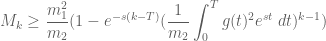 \displaystyle M_k \geq \frac{m_1^2}{m_2} (1 - e^{-s(k-T)} (\frac{1}{m_2} \int_0^T g(t)^2 e^{st}\ dt)^{k-1} )
