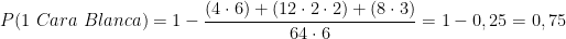 \displaystyle P(1\ Cara\ Blanca) = 1 - \frac{(4 \cdot 6) + (12 \cdot 2 \cdot 2) + (8 \cdot 3)}{64 \cdot 6} = 1 - 0,25 =  0,75 