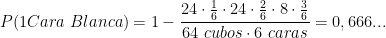 \displaystyle P(1 Cara\ Blanca) = 1 - \frac{24 \cdot \frac{1}{6} \cdot 24 \cdot \frac{2}{6} \cdot 8 \cdot \frac{3}{6}}{64\ cubos \cdot 6\ caras} = 0,666 . . . 