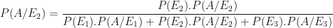 \displaystyle P(A/E_2) = \frac{P(E_2). P(A/E_2)}{P(E_1). P(A/E_1)+P(E_2). P(A/E_2)+P(E_3). P(A/E_3)} 