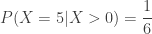 \displaystyle P(X=5 \lvert X>0)=\frac{1}{6}
