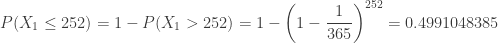 \displaystyle P(X_1 \le 252)=1-P(X_1>252)=1-\biggl(1-\frac{1}{365}\biggr)^{252}=0.4991048385