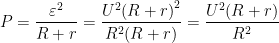 \displaystyle P=\frac{{{\varepsilon }^{2}}}{R+r}=\frac{{{U}^{2}}{{(R+r)}^{2}}}{{{R}^{2}}(R+r)}=\frac{{{U}^{2}}(R+r)}{{{R}^{2}}}