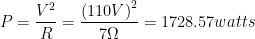 \displaystyle P=\frac{{{V}^{2}}}{R}=\frac{{{\left( 110V \right)}^{2}}}{7\Omega }=1728.57watts