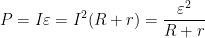 \displaystyle P=I\varepsilon ={{I}^{2}}(R+r)=\frac{{{\varepsilon }^{2}}}{R+r}