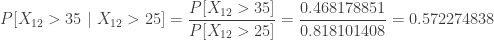 \displaystyle P[X_{12} > 35 \ \lvert \ X_{12} > 25]=\frac{P[X_{12} > 35]}{P[X_{12} > 25]}=\frac{0.468178851}{0.818101408}=0.572274838