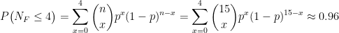 \displaystyle P\big(N_{F}\leq 4\big)=\sum_{x=0}^{4} \binom{n}{x}p^{x}(1-p)^{n-x}= \sum_{x=0}^{4} \binom{15}{x}p^{x}(1-p)^{15-x}\approx 0.96