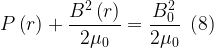 \displaystyle P\left( r \right)+\frac{{{{B}^{2}}\left( r \right)}}{{2{{\mu }_{0}}}}=\frac{{B_{0}^{2}}}{{2{{\mu }_{0}}}}\,\,\,(8)