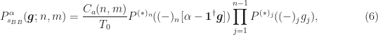 \displaystyle P_{s_{BB}}^\alpha (\boldsymbol{g}; n, m) = \frac{C_a(n,m)}{T_0} P^{(*)_n}((-)_n[\alpha - \boldsymbol{1}^\dagger \boldsymbol{g}]) \prod_{j=1}^{n-1} P^{(*)_j}((-)_j g_j), \hfill (6)