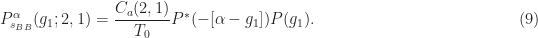 \displaystyle P_{s_{BB}}^\alpha (g_1; 2, 1) = \frac{C_a(2,1)}{T_0} P^*(-[\alpha - g_1]) P(g_1). \hfill (9)