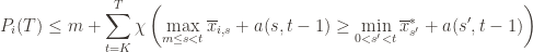 \displaystyle P_i(T) \leq m + \sum_{t=K}^T \chi \left ( \max_{m \leq s < t} \overline{x}_{i,s} + a(s, t-1) \geq \min_{0 < s' < t} \overline{x}^*_{s'} + a(s', t-1) \right )