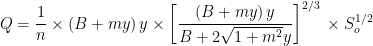 \displaystyle Q=\frac{1}{n}\times \left( {B+my} \right)y\times {{\left[ {\frac{{\left( {B+my} \right)y}}{{B+2\sqrt{{1+{{m}^{2}}}}y}}} \right]}^{{{2}/{3}\;}}}\times S_{o}^{{{1}/{2}\;}}