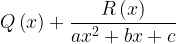 \displaystyle Q\left( x \right) +\frac { R\left( x \right) }{ a{ x }^{ 2 }+bx+c }   