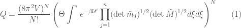\displaystyle Q = \frac{(8 \pi^2 V)^N}{N!} \left( \Theta \int^* e^{-\beta {{\cal U}'}} \prod_{j=1}^{n} ( \det\tilde{m}_{j} )^{1/2} ( \det \tilde{M} )^{1/2} d {\mathbf {\xi}} d {\mathbf {\xi}}\right)^N\ \ \ \ \ (1)