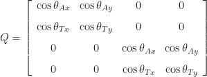 \displaystyle Q = \left[\begin{array}{cccc} \cos\theta_{Ax} & \cos\theta_{Ay} & 0 & 0 \\[8pt] \cos\theta_{Tx} & \cos\theta_{Ty} & 0 & 0 \\[8pt] 0 & 0 & \cos\theta_{Ax} & \cos\theta_{Ay} \\[8pt] 0 & 0 & \cos\theta_{Tx} & \cos\theta_{Ty} \end{array}\right]