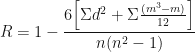 \displaystyle R = 1 -  \frac{6 \Big[ \Sigma d^2 + \Sigma \frac{(m^3-m)}{12}    \Big] }{n(n^2-1)} 