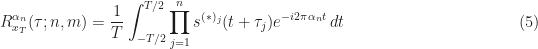 \displaystyle R_{x_T}^{\alpha_n} (\boldmath{\tau}; n,m) = \frac{1}{T} \int_{-T/2}^{T/2} \prod_{j=1}^n s^{(*)_j} (t + \tau_j) e^{-i2\pi \alpha_n t} \, dt \hfill (5)