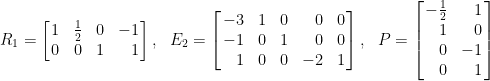 \displaystyle R_1=\left[\!\!\begin{array}{crcr} 1&\frac{1}{2}&0&-1\\ 0&0&1&1 \end{array}\!\!\right],~~E_2=\left[\!\!\begin{array}{rccrc} -3&1&0&0&0\\ -1&0&1&0&0\\ 1&0&0&-2&1 \end{array}\!\!\right],~~P=\left[\!\!\begin{array}{rr} -\frac{1}{2}&1\\ 1&0\\ 0&-1\\ 0&1 \end{array}\!\!\right]