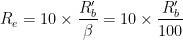 \displaystyle R_e = 10 \times \frac{R'_b}{\beta} = 10 \times \frac{R'_b}{100}  