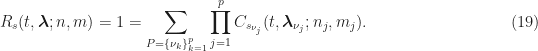\displaystyle R_s(t, \boldsymbol{\lambda}; n, m) = 1 = \sum_{P=\{\nu_k\}_{k=1}^p} \prod_{j=1}^p C_{s_{\nu_j}}(t, \boldsymbol{\lambda}_{\nu_j}; n_j, m_j). \hfill (19)