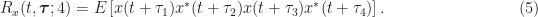 \displaystyle R_x(t, \boldsymbol{\tau}; 4) = E \left[x(t+\tau_1)x^*(t+\tau_2) x(t+\tau_3) x^*(t+\tau_4)\right]. \hfill (5) 