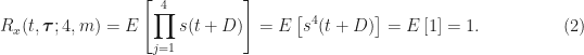 \displaystyle R_x(t, \boldsymbol{\tau}; 4,m) = E \left[ \prod_{j=1}^4 s(t+D) \right] = E \left[ s^4(t + D) \right] = E \left[ 1 \right] = 1. \hfill (2)