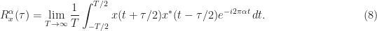 \displaystyle R_x^\alpha(\tau) = \lim_{T\rightarrow\infty} \frac{1}{T} \int_{-T/2}^{T/2} x(t+\tau/2) x^* (t-\tau/2) e^{-i 2 \pi \alpha t} \, dt. \hfill (8)