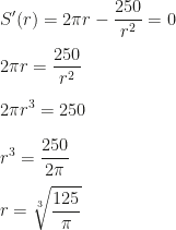 \displaystyle S'(r)=2\pi r-\frac{250}{r^2}=0\\\\2\pi r=\frac{250}{r^2}\\\\2\pi r^3=250\\\\r^3=\frac{250}{2\pi}\\\\r=\sqrt[3]{\frac{125}{\pi}}