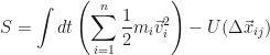 \displaystyle S=\int dt\left(\sum_{i=1}^n \frac{1}{2} m_i \vec{v}_i^2\right) - U(\Delta \vec{x}_{ij})