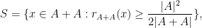 \displaystyle S = \{x \in A+A : r_{A+A}(x) \geq \frac{ |A|^2 }{2|A+A|}\},