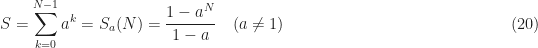 \displaystyle S = \sum_{k=0}^{N-1} a^k = S_a(N) = \frac{1-a^N}{1-a} \ \ \ (a \neq 1) \hfill (20)