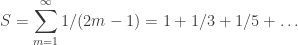 \displaystyle S = \sum_{m=1}^\infty 1/(2m-1) = 1+1/3+1/5+\ldots