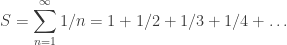 \displaystyle S = \sum_{n=1}^\infty 1/n = 1+1/2+1/3+1/4+\ldots