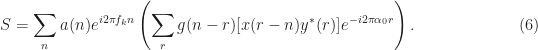 \displaystyle S = \sum_n a(n) e^{i2\pi f_k n} \left( \sum_r g(n-r) [x(r-n)y^*(r)] e^{-i2\pi \alpha_0 r} \right). \hfill (6)