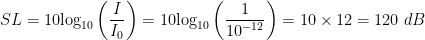 \displaystyle SL=10{{\log }_{10}}\left( \frac{I}{{{I}_{0}}} \right)=10{{\log }_{10}}\left( \frac{1}{{{10}^{-12}}} \right)=10\times 12=120\text{ }dB