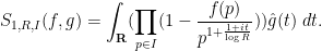 \displaystyle S_{1,R,I}(f,g) = \int_{\bf R} (\prod_{p \in I} (1 - \frac{f(p)}{p^{1+\frac{1+it}{\log R}}})) \hat g(t)\ dt.