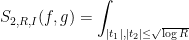 \displaystyle S_{2,R,I}(f,g) = \int_{|t_1|, |t_2| \leq \sqrt{\log R}} 
