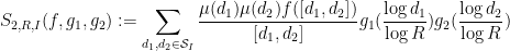 \displaystyle S_{2,R,I}(f,g_1,g_2) := \sum_{d_1,d_2 \in {\mathcal S}_I} \frac{\mu(d_1) \mu(d_2) f([d_1,d_2])}{[d_1,d_2]} g_1( \frac{\log d_1}{\log R} ) g_2( \frac{\log d_2}{\log R} )