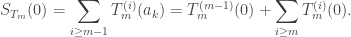 \displaystyle S_{T_m}(0)=\sum_{i\geq m-1}T_m^{(i)}(a_k)=T_m^{(m-1)}(0)+\sum_{i\geq m}T_m^{(i)}(0).