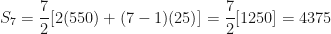 \displaystyle S_7 = \frac{7}{2} [ 2 ( 550) + ( 7-1)(25) ] = \frac{7}{2} [ 1250] = 4375 