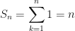 \displaystyle S_n = \sum \limits_{k=1}^{n} 1 = n 