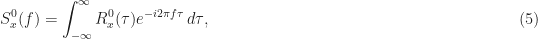 \displaystyle S_x^0 (f) = \int_{-\infty}^\infty R_x^0(\tau) e^{-i 2 \pi f \tau} \, d\tau, \hfill (5)