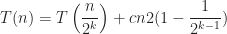 \displaystyle T(n) = T \left ( \frac{n}{2^k} \right ) + c n 2 (1 - \frac{1}{2^{k-1}})