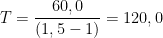 \displaystyle T=\frac{60,0}{(1,5-1)}=120,0