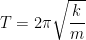 \displaystyle T=2\pi \sqrt{\frac{k}{m}}