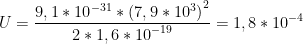 \displaystyle U=\frac{9,1*{{10}^{-31}}*{{(7,9*{{10}^{3}})}^{2}}}{2*1,6*{{10}^{-19}}}=1,8*{{10}^{-4}}
