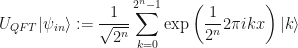 \displaystyle U_{QFT}|\psi_{in}\rangle := \frac{1}{\sqrt{2^n}} \sum_{k=0}^{2^{n}-1}\exp\left(\frac{1}{2^n}2\pi ikx\right)|k\rangle
