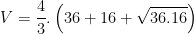 \displaystyle V=\frac{4}{3}.\left( 36+16+\sqrt{36.16} \right)
