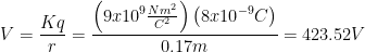 \displaystyle V=\frac{Kq}{r}=\frac{\left( 9x{{10}^{9}}\frac{N{{m}^{2}}}{{{C}^{2}}} \right)\left( 8x{{10}^{-9}}C \right)}{0.17m}=423.52V