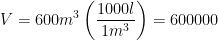 \displaystyle V=600{{m}^{3}}\left( \frac{1000l}{1{{m}^{3}}} \right)=600000